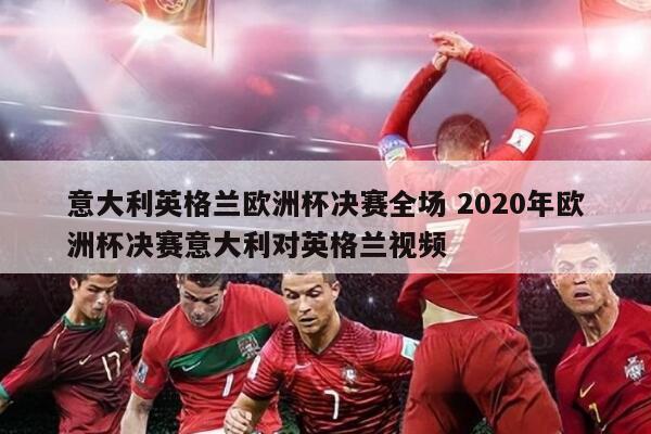意大利英格兰欧洲杯决赛全场 2020年欧洲杯决赛意大利对英格兰视频